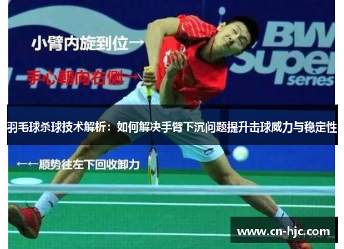 羽毛球杀球技术解析：如何解决手臂下沉问题提升击球威力与稳定性