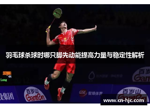 羽毛球杀球时哪只脚先动能提高力量与稳定性解析