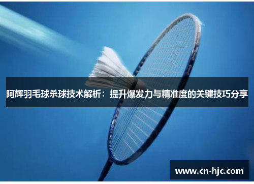 阿辉羽毛球杀球技术解析：提升爆发力与精准度的关键技巧分享