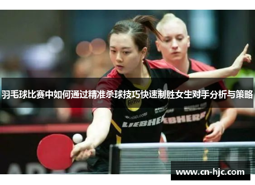 羽毛球比赛中如何通过精准杀球技巧快速制胜女生对手分析与策略