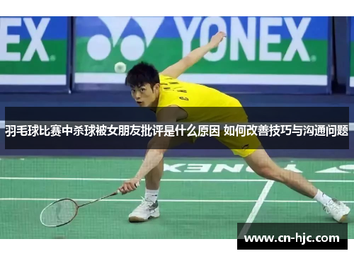 羽毛球比赛中杀球被女朋友批评是什么原因 如何改善技巧与沟通问题