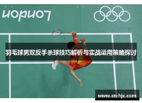 羽毛球男双反手杀球技巧解析与实战运用策略探讨