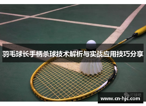 羽毛球长手柄杀球技术解析与实战应用技巧分享