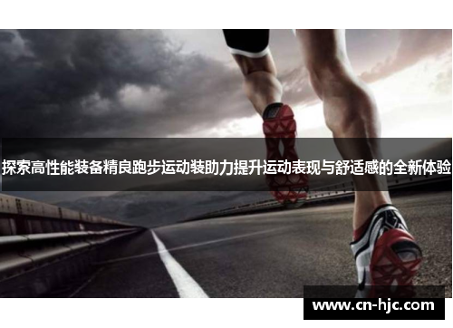 探索高性能装备精良跑步运动装助力提升运动表现与舒适感的全新体验