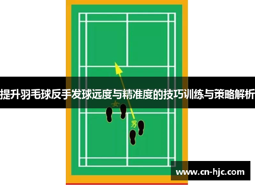 提升羽毛球反手发球远度与精准度的技巧训练与策略解析