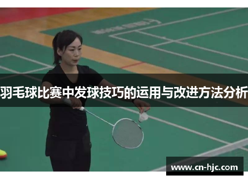 羽毛球比赛中发球技巧的运用与改进方法分析