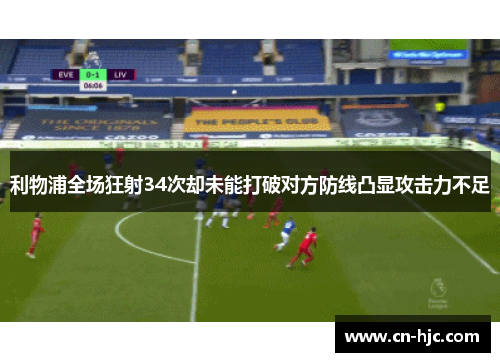 利物浦全场狂射34次却未能打破对方防线凸显攻击力不足
